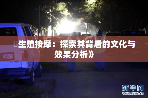 巜生殖按摩：探索其背后的文化与效果分析》