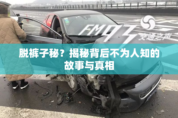 脱裤子秘？揭秘背后不为人知的故事与真相