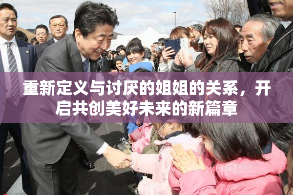 重新定义与讨厌的姐姐的关系，开启共创美好未来的新篇章