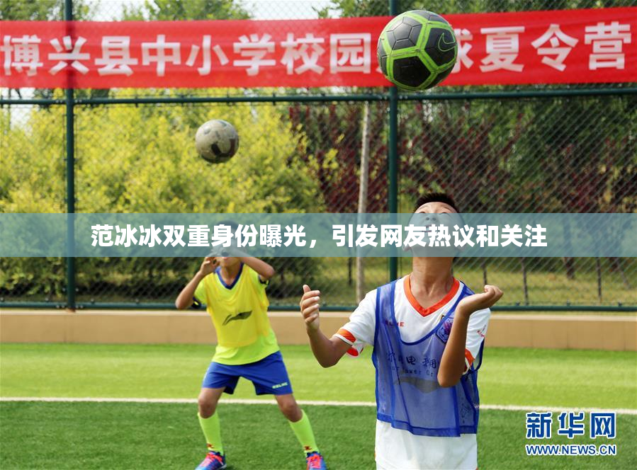 范冰冰双重身份曝光，引发网友热议和关注