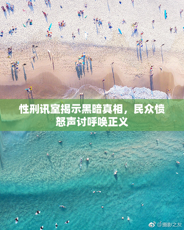 性刑讯室揭示黑暗真相，民众愤怒声讨呼唤正义