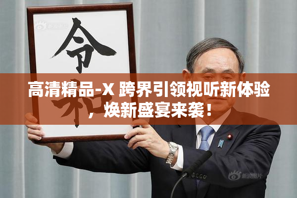 高清精品-X 跨界引领视听新体验，焕新盛宴来袭！