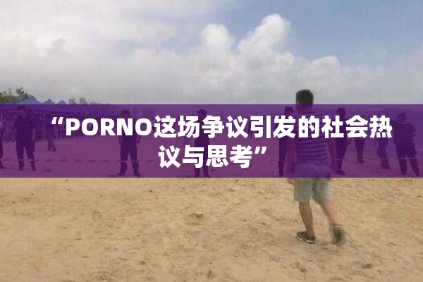 “PORNO这场争议引发的社会热议与思考”