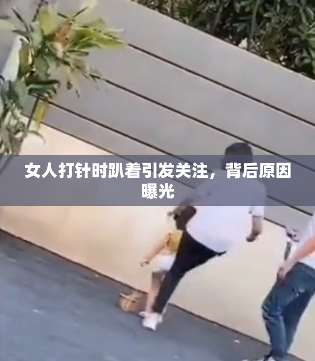 女人打针时趴着引发关注，背后原因曝光
