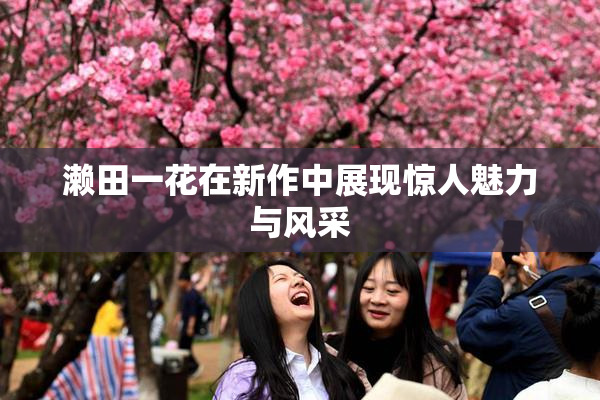 濑田一花在新作中展现惊人魅力与风采