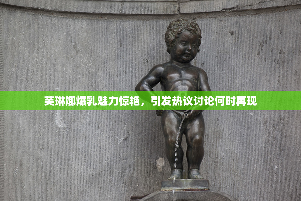 芙琳娜爆乳魅力惊艳，引发热议讨论何时再现