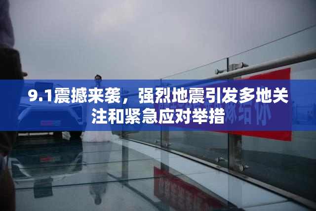 9.1震撼来袭，强烈地震引发多地关注和紧急应对举措