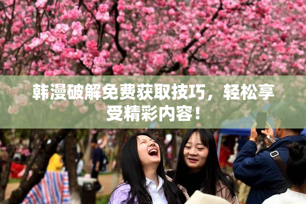 韩漫破解免费获取技巧，轻松享受精彩内容！