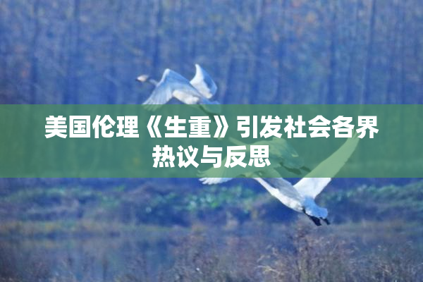 美国伦理《生重》引发社会各界热议与反思