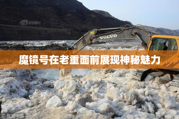 魔镜号在老重面前展现神秘魅力