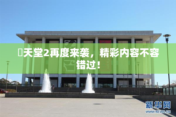 妺天堂2再度来袭，精彩内容不容错过！