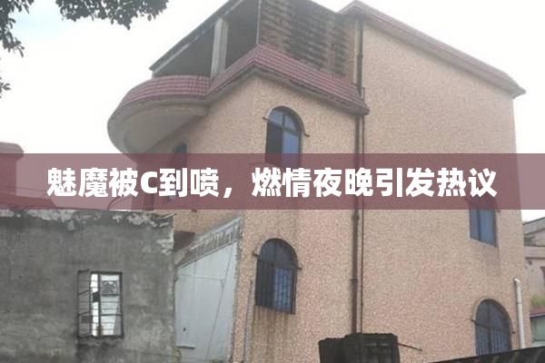 魅魔被C到喷，燃情夜晚引发热议