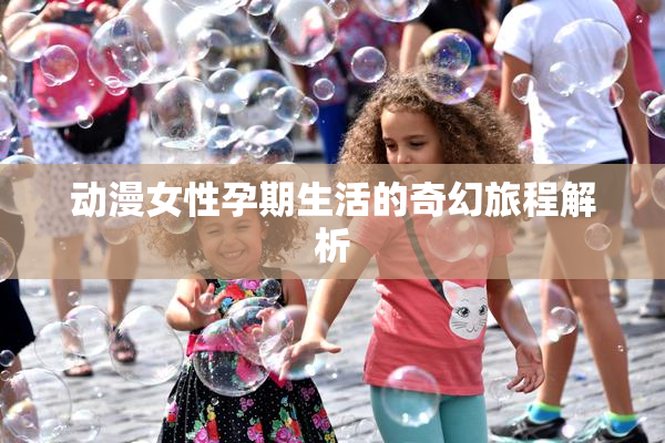 动漫女性孕期生活的奇幻旅程解析
