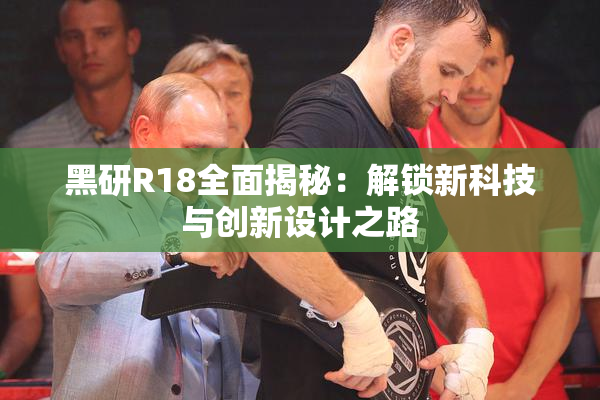 黑研R18全面揭秘：解锁新科技与创新设计之路