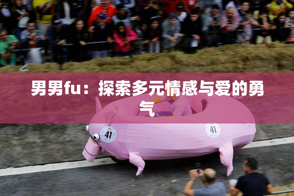 男男fu：探索多元情感与爱的勇气