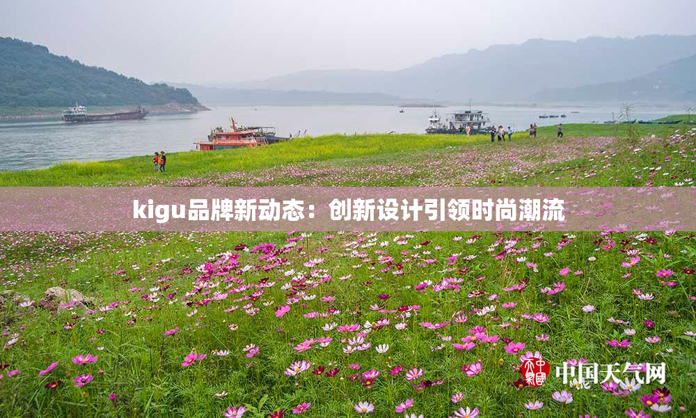 kigu品牌新动态：创新设计引领时尚潮流