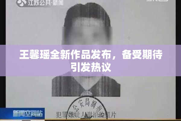 王馨瑶全新作品发布，备受期待引发热议