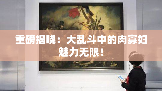 重磅揭晓：大乱斗中的肉寡妇魅力无限！