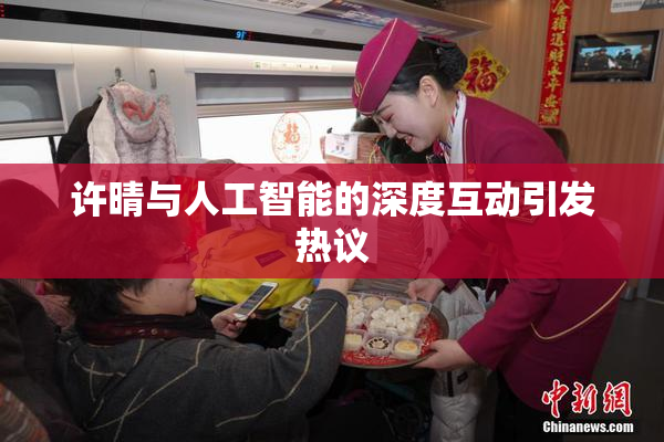 许晴与人工智能的深度互动引发热议