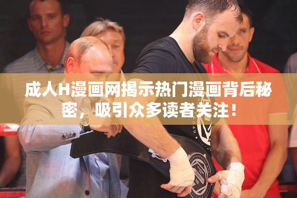 成人H漫画网揭示热门漫画背后秘密，吸引众多读者关注！