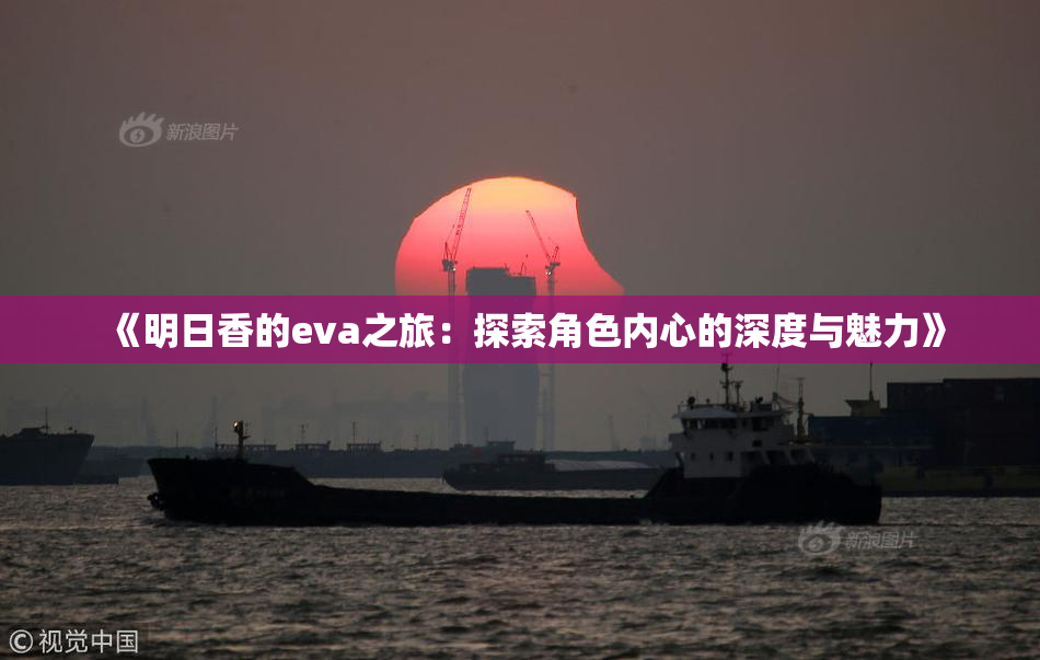 《明日香的eva之旅：探索角色内心的深度与魅力》