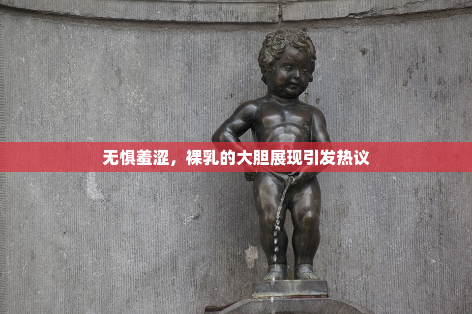 无惧羞涩，裸乳的大胆展现引发热议