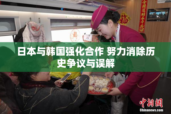 日本与韩国强化合作 努力消除历史争议与误解