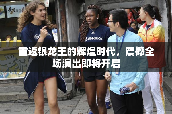 重返银龙王的辉煌时代，震撼全场演出即将开启