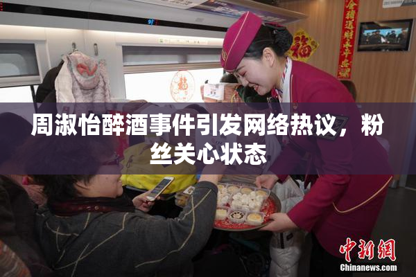 周淑怡醉酒事件引发网络热议，粉丝关心状态
