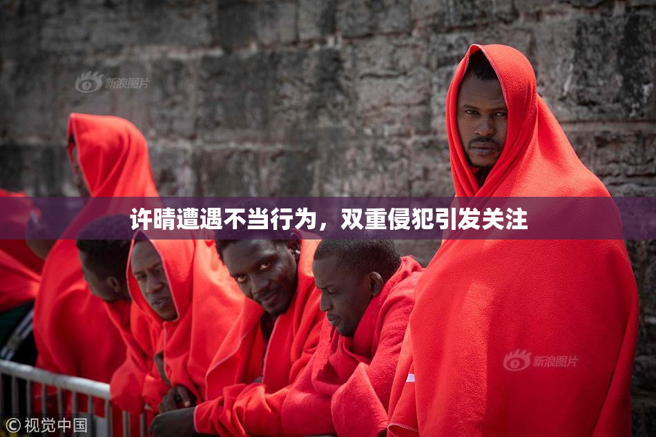 许晴遭遇不当行为，双重侵犯引发关注