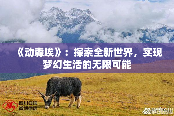 《动森埃》：探索全新世界，实现梦幻生活的无限可能