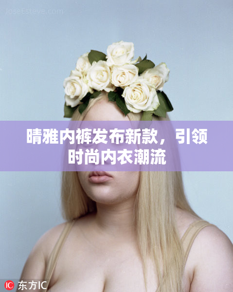 晴雅内裤发布新款，引领时尚内衣潮流