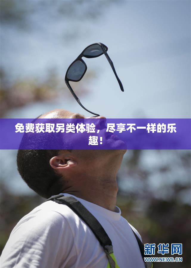 免费获取另类体验，尽享不一样的乐趣！
