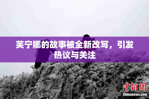 芙宁娜的故事被全新改写，引发热议与关注
