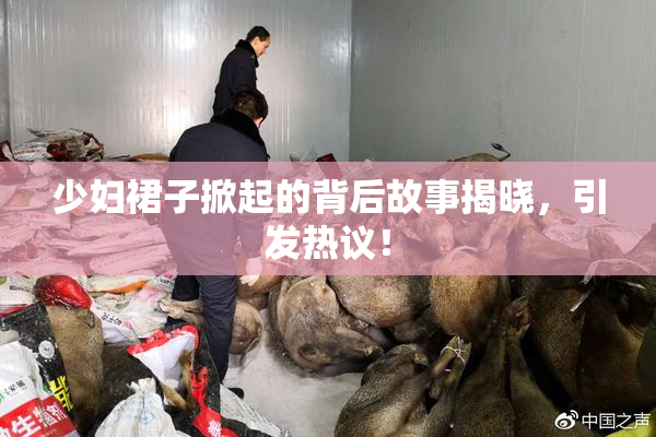 少妇裙子掀起的背后故事揭晓，引发热议！