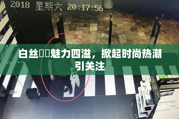 白丝妺妺魅力四溢，掀起时尚热潮引关注