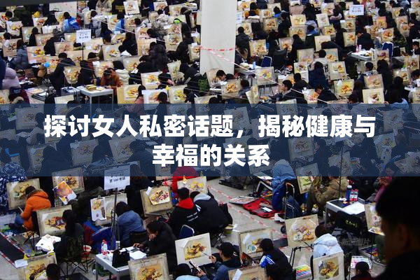 探讨女人私密话题，揭秘健康与幸福的关系