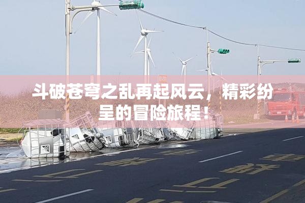 斗破苍穹之乱再起风云，精彩纷呈的冒险旅程！