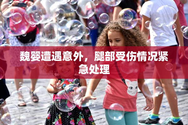 魏婴遭遇意外，腿部受伤情况紧急处理