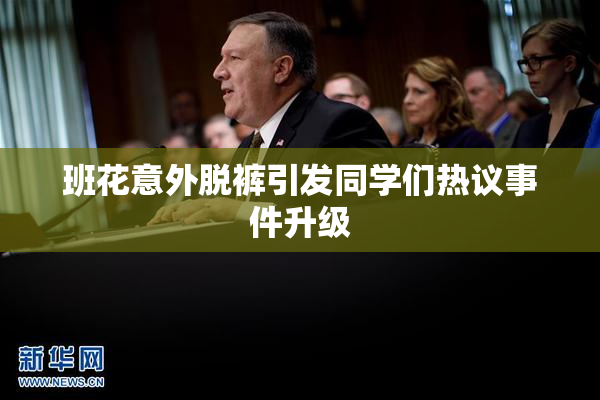 班花意外脱裤引发同学们热议事件升级