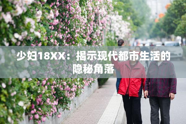 少妇18XX：揭示现代都市生活的隐秘角落