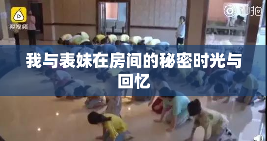 我与表妹在房间的秘密时光与回忆