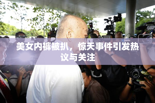 美女内裤被扒，惊天事件引发热议与关注