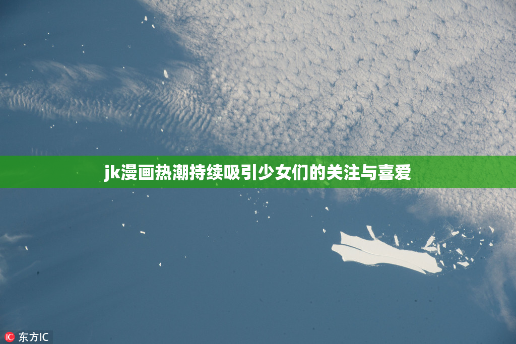 jk漫画热潮持续吸引少女们的关注与喜爱