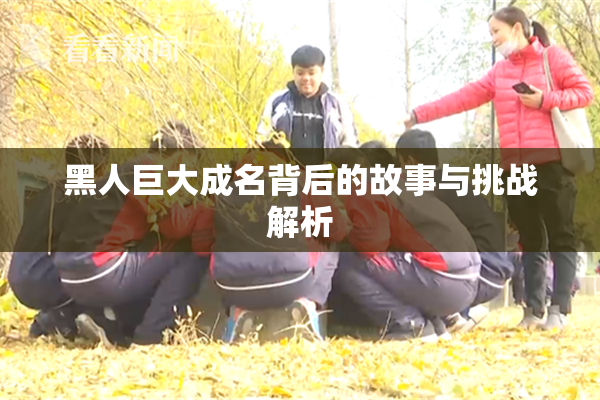 黑人巨大成名背后的故事与挑战解析