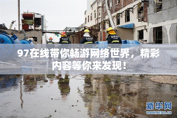 97在线带你畅游网络世界，精彩内容等你来发现！