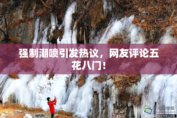 强制潮喷引发热议，网友评论五花八门！