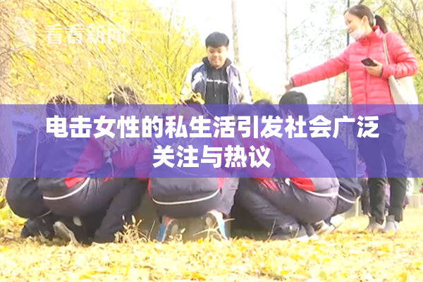 电击女性的私生活引发社会广泛关注与热议