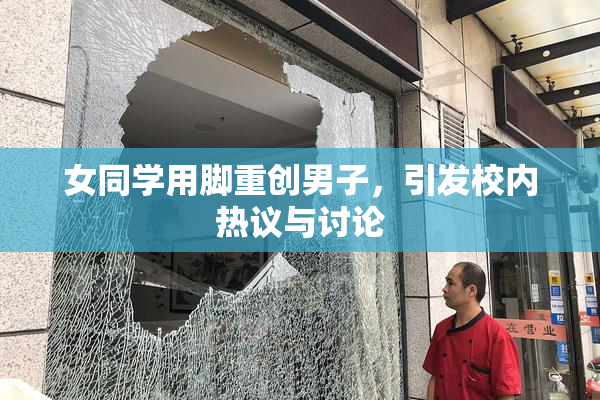女同学用脚重创男子，引发校内热议与讨论