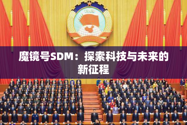 魔镜号SDM：探索科技与未来的新征程